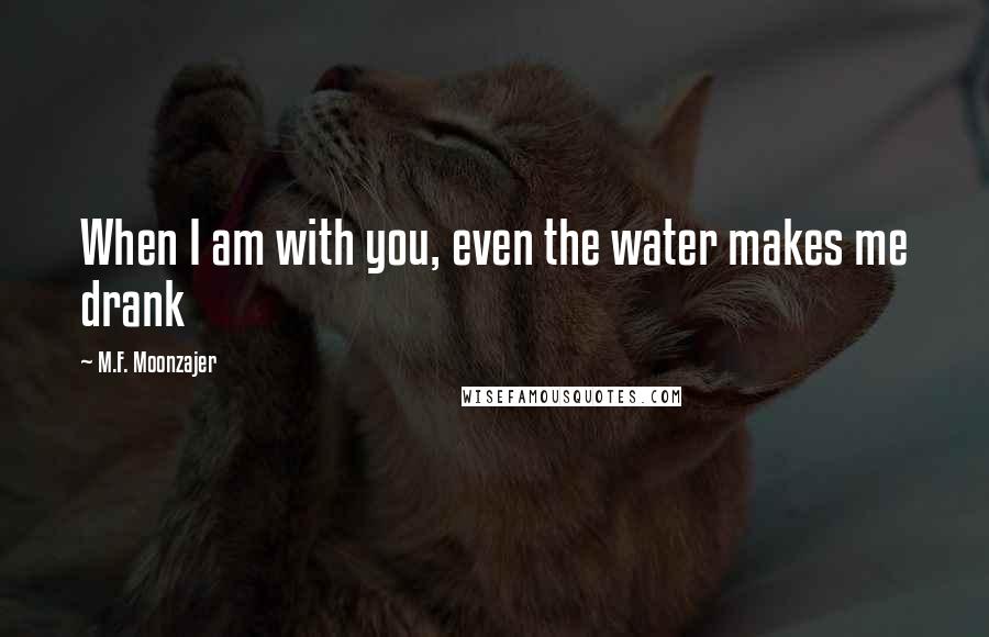 M.F. Moonzajer Quotes: When I am with you, even the water makes me drank