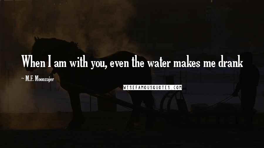 M.F. Moonzajer Quotes: When I am with you, even the water makes me drank