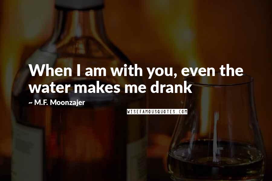 M.F. Moonzajer Quotes: When I am with you, even the water makes me drank