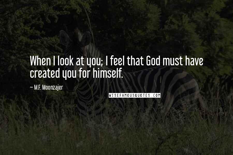 M.F. Moonzajer Quotes: When I look at you; I feel that God must have created you for himself.