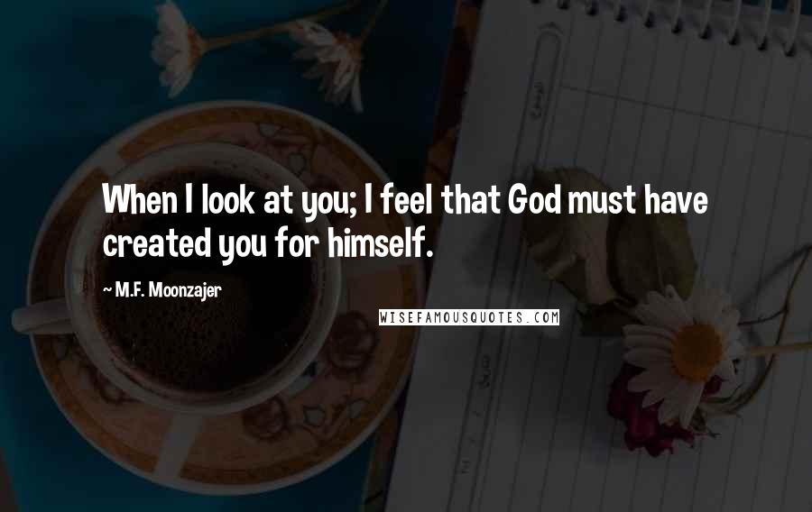 M.F. Moonzajer Quotes: When I look at you; I feel that God must have created you for himself.