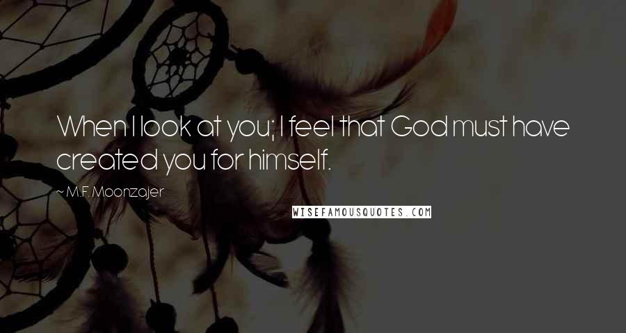 M.F. Moonzajer Quotes: When I look at you; I feel that God must have created you for himself.