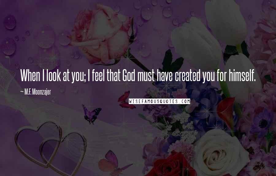 M.F. Moonzajer Quotes: When I look at you; I feel that God must have created you for himself.