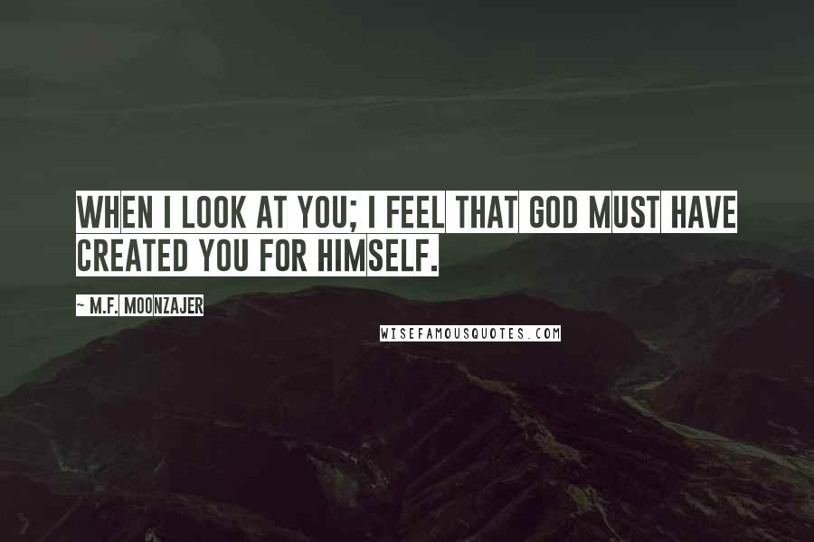 M.F. Moonzajer Quotes: When I look at you; I feel that God must have created you for himself.