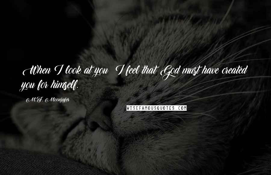 M.F. Moonzajer Quotes: When I look at you; I feel that God must have created you for himself.