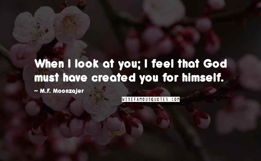 M.F. Moonzajer Quotes: When I look at you; I feel that God must have created you for himself.