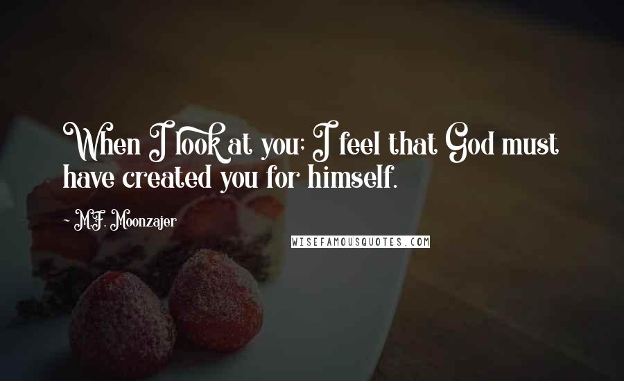 M.F. Moonzajer Quotes: When I look at you; I feel that God must have created you for himself.