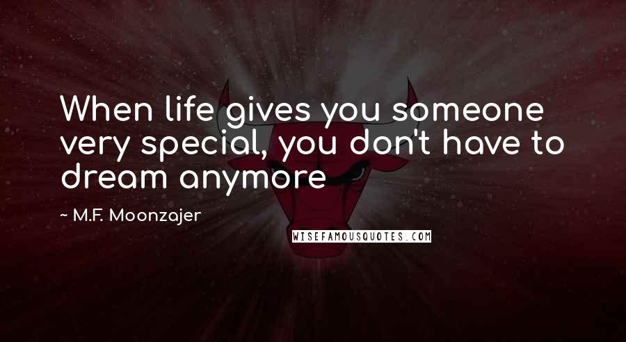 M.F. Moonzajer Quotes: When life gives you someone very special, you don't have to dream anymore