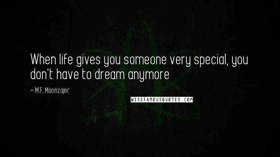M.F. Moonzajer Quotes: When life gives you someone very special, you don't have to dream anymore