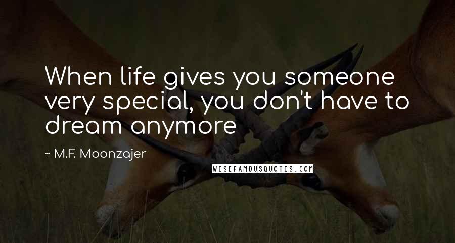 M.F. Moonzajer Quotes: When life gives you someone very special, you don't have to dream anymore