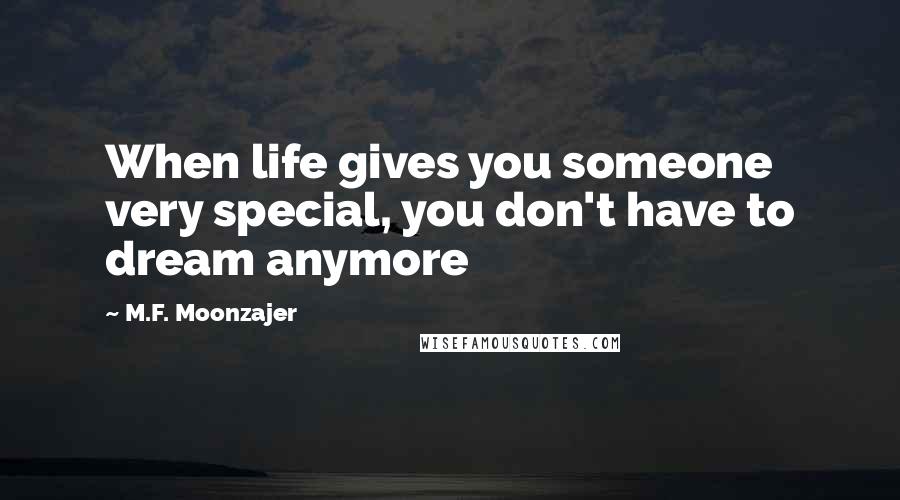 M.F. Moonzajer Quotes: When life gives you someone very special, you don't have to dream anymore
