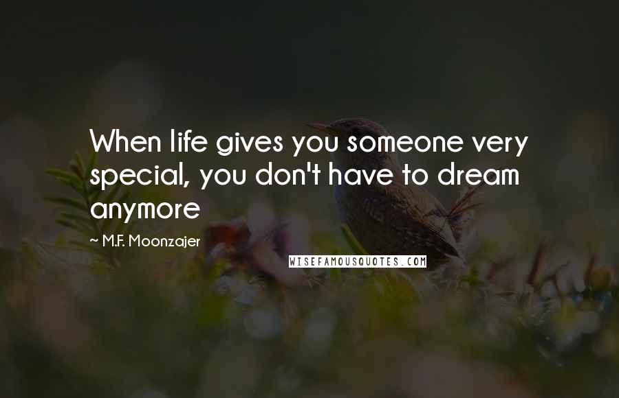 M.F. Moonzajer Quotes: When life gives you someone very special, you don't have to dream anymore