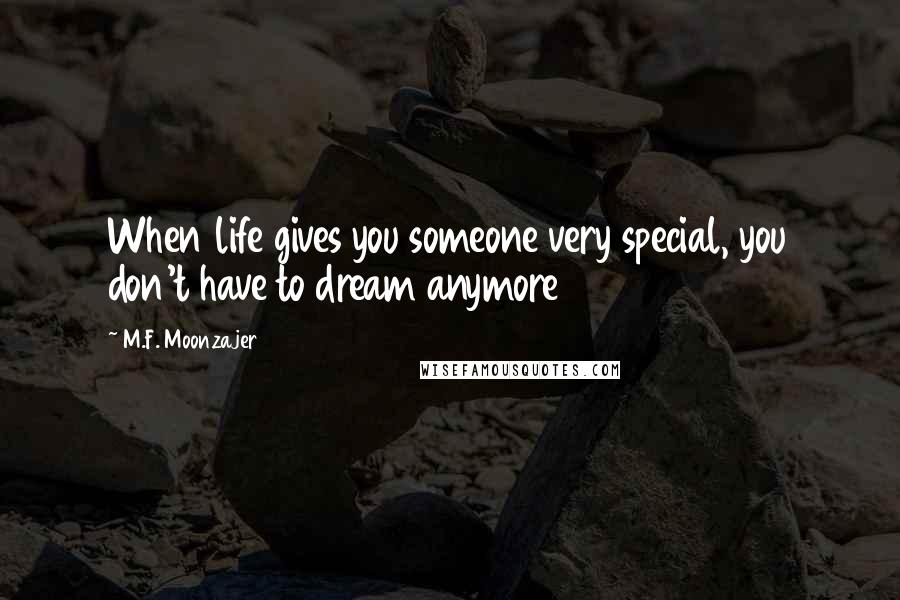 M.F. Moonzajer Quotes: When life gives you someone very special, you don't have to dream anymore