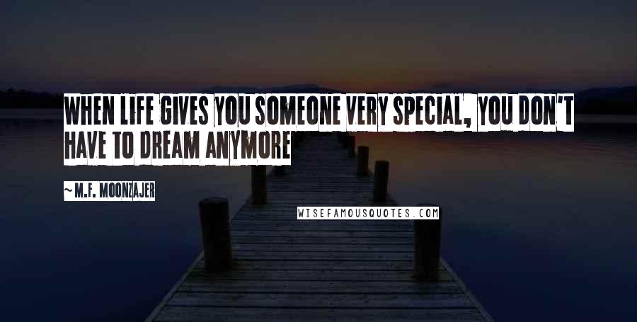 M.F. Moonzajer Quotes: When life gives you someone very special, you don't have to dream anymore