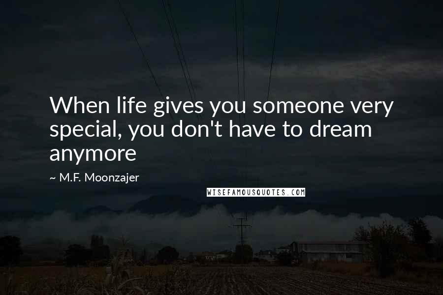 M.F. Moonzajer Quotes: When life gives you someone very special, you don't have to dream anymore