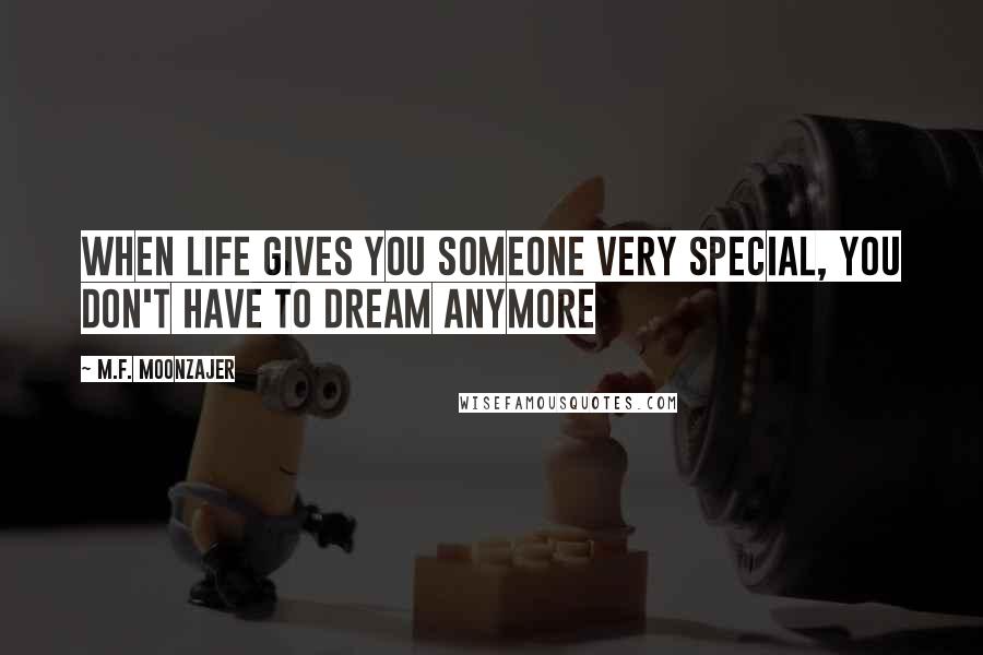 M.F. Moonzajer Quotes: When life gives you someone very special, you don't have to dream anymore