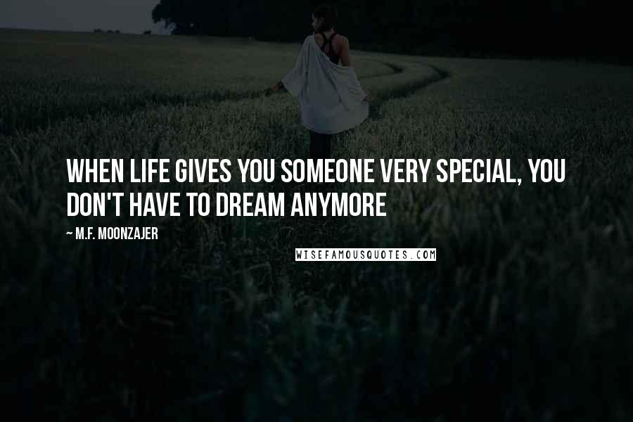 M.F. Moonzajer Quotes: When life gives you someone very special, you don't have to dream anymore