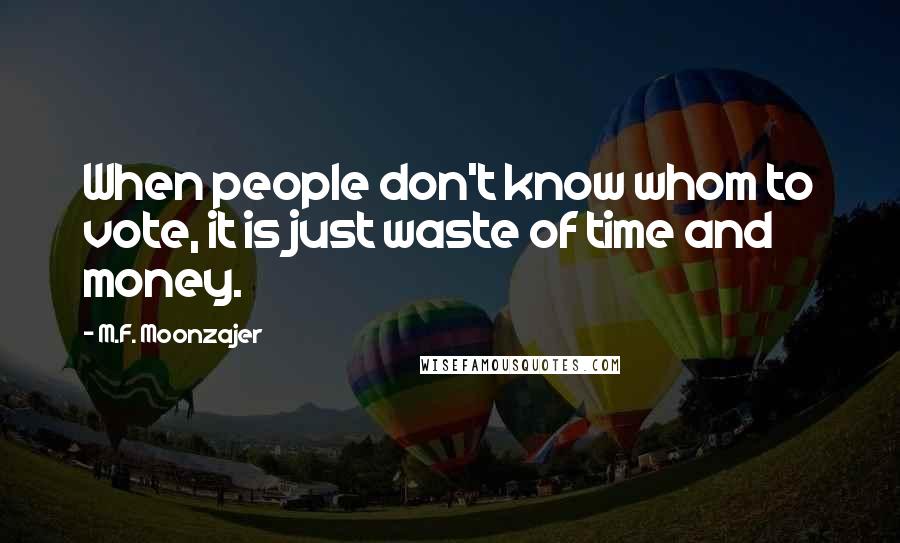 M.F. Moonzajer Quotes: When people don't know whom to vote, it is just waste of time and money.