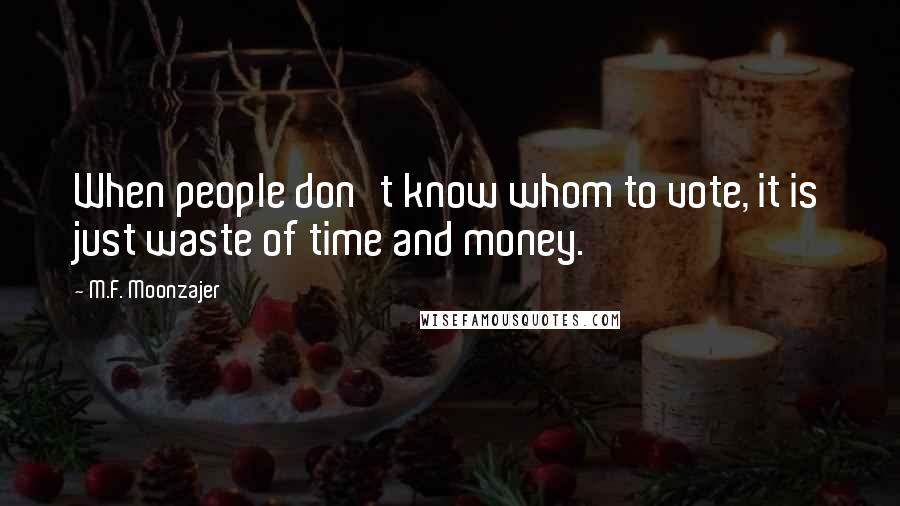 M.F. Moonzajer Quotes: When people don't know whom to vote, it is just waste of time and money.