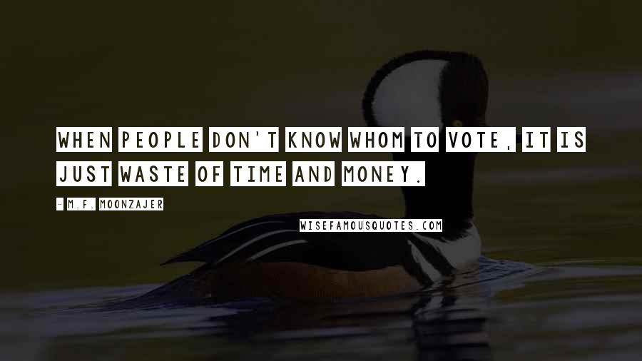 M.F. Moonzajer Quotes: When people don't know whom to vote, it is just waste of time and money.