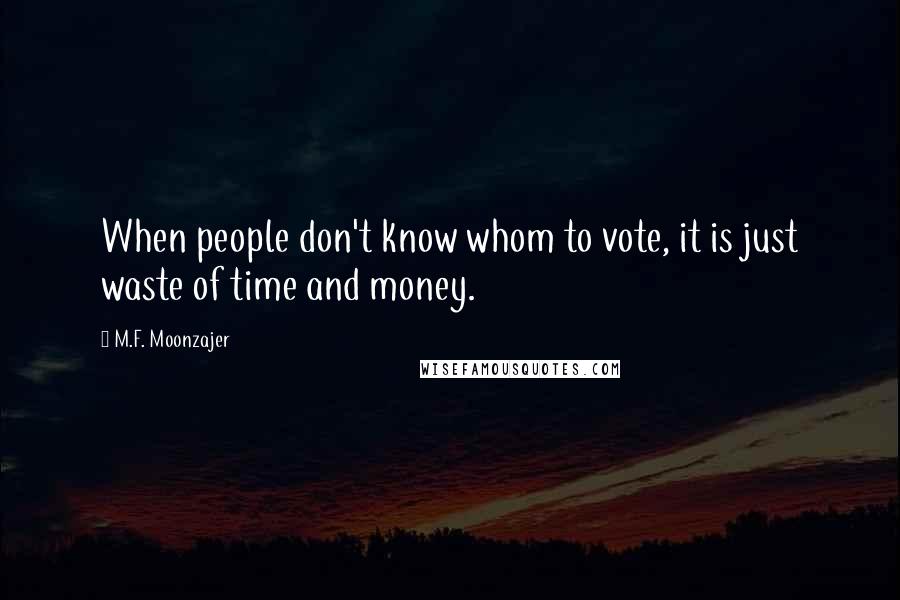 M.F. Moonzajer Quotes: When people don't know whom to vote, it is just waste of time and money.