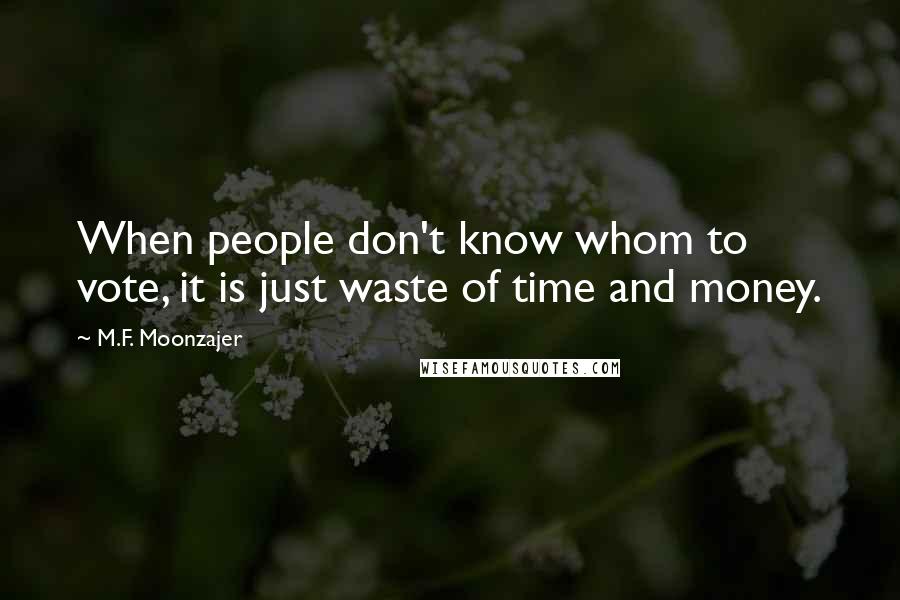 M.F. Moonzajer Quotes: When people don't know whom to vote, it is just waste of time and money.