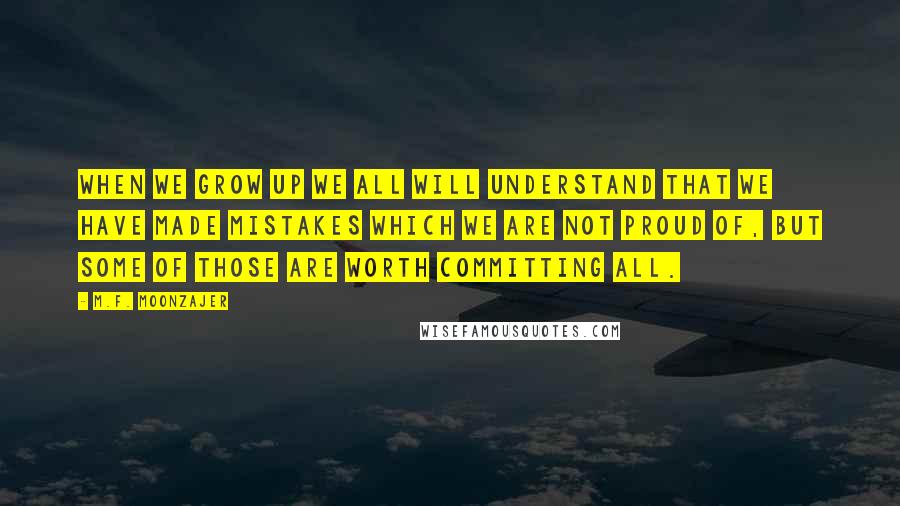 M.F. Moonzajer Quotes: When we grow up we all will understand that we have made mistakes which we are not proud of, but some of those are worth committing all.