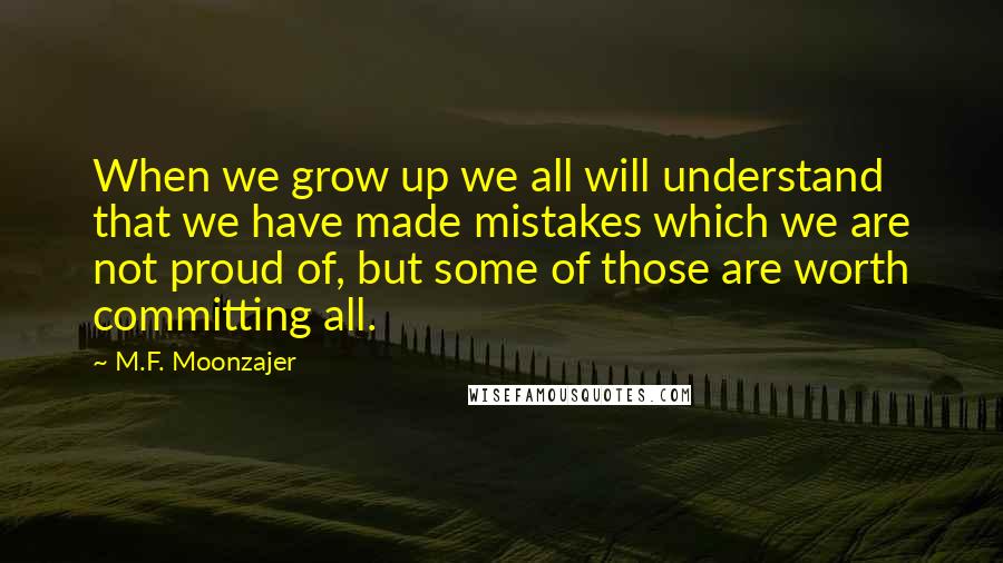 M.F. Moonzajer Quotes: When we grow up we all will understand that we have made mistakes which we are not proud of, but some of those are worth committing all.