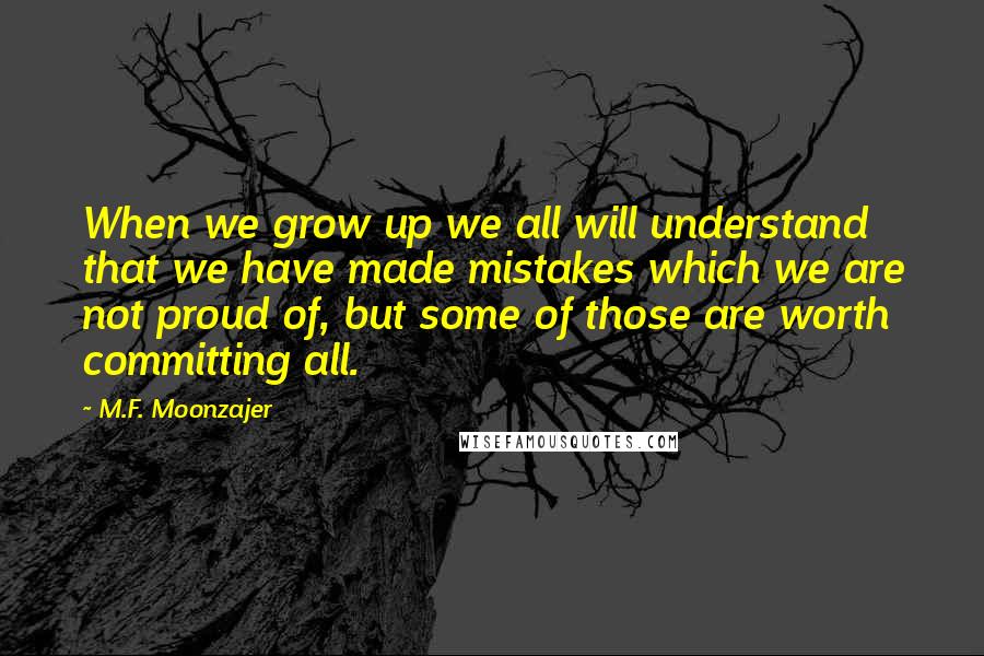 M.F. Moonzajer Quotes: When we grow up we all will understand that we have made mistakes which we are not proud of, but some of those are worth committing all.