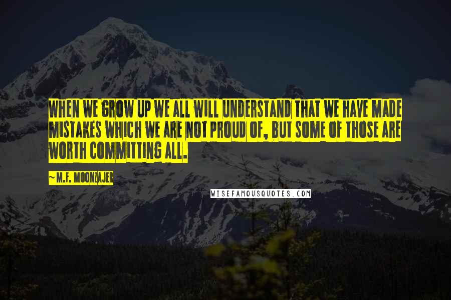 M.F. Moonzajer Quotes: When we grow up we all will understand that we have made mistakes which we are not proud of, but some of those are worth committing all.