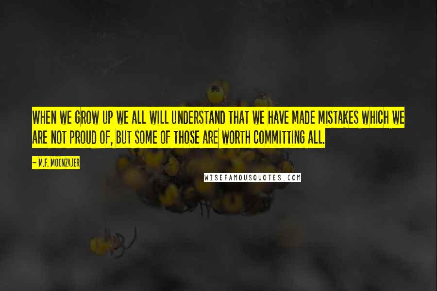 M.F. Moonzajer Quotes: When we grow up we all will understand that we have made mistakes which we are not proud of, but some of those are worth committing all.