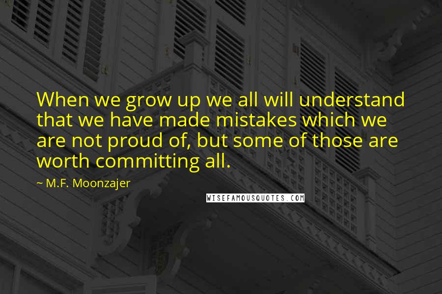 M.F. Moonzajer Quotes: When we grow up we all will understand that we have made mistakes which we are not proud of, but some of those are worth committing all.