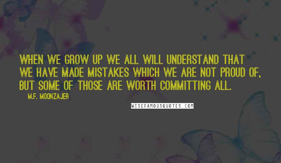 M.F. Moonzajer Quotes: When we grow up we all will understand that we have made mistakes which we are not proud of, but some of those are worth committing all.