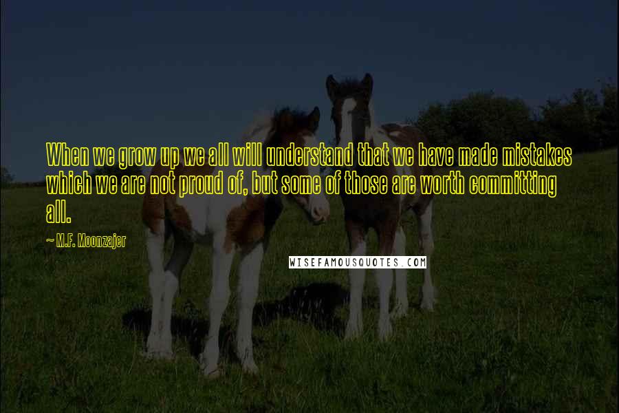 M.F. Moonzajer Quotes: When we grow up we all will understand that we have made mistakes which we are not proud of, but some of those are worth committing all.