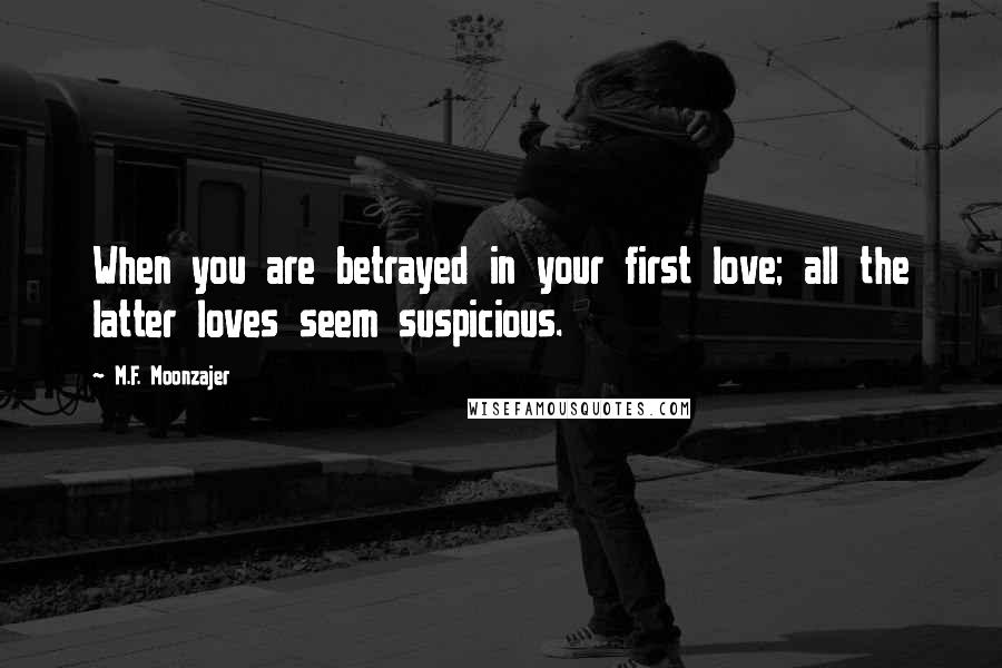 M.F. Moonzajer Quotes: When you are betrayed in your first love; all the latter loves seem suspicious.