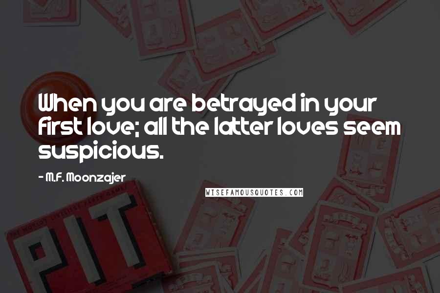 M.F. Moonzajer Quotes: When you are betrayed in your first love; all the latter loves seem suspicious.