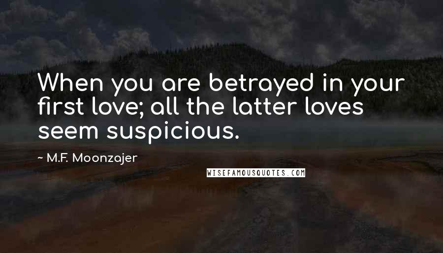 M.F. Moonzajer Quotes: When you are betrayed in your first love; all the latter loves seem suspicious.