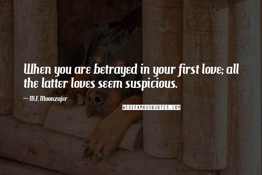 M.F. Moonzajer Quotes: When you are betrayed in your first love; all the latter loves seem suspicious.