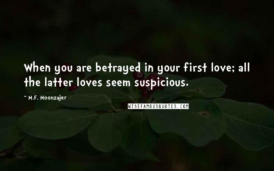 M.F. Moonzajer Quotes: When you are betrayed in your first love; all the latter loves seem suspicious.