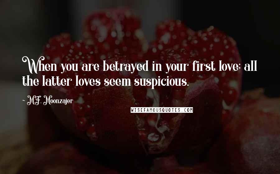 M.F. Moonzajer Quotes: When you are betrayed in your first love; all the latter loves seem suspicious.