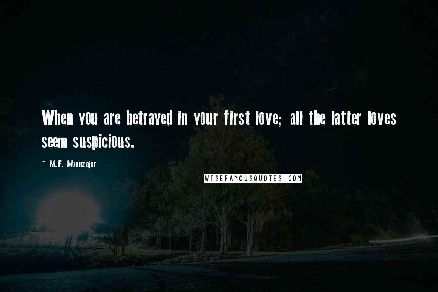 M.F. Moonzajer Quotes: When you are betrayed in your first love; all the latter loves seem suspicious.