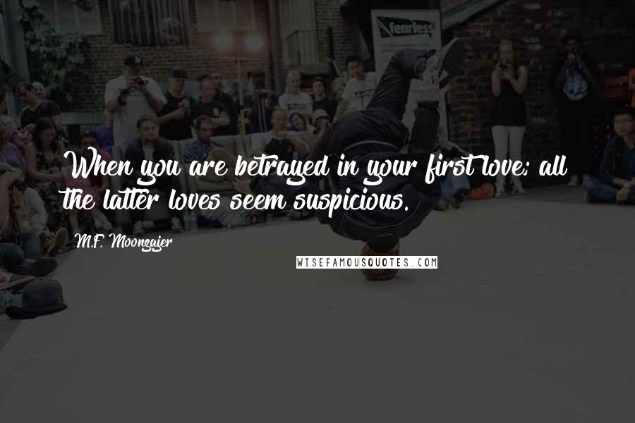 M.F. Moonzajer Quotes: When you are betrayed in your first love; all the latter loves seem suspicious.