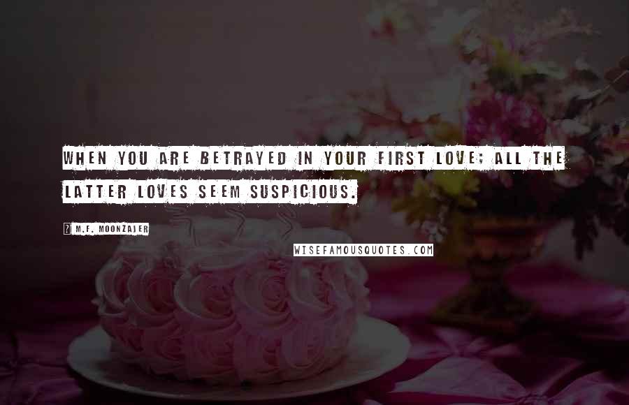M.F. Moonzajer Quotes: When you are betrayed in your first love; all the latter loves seem suspicious.