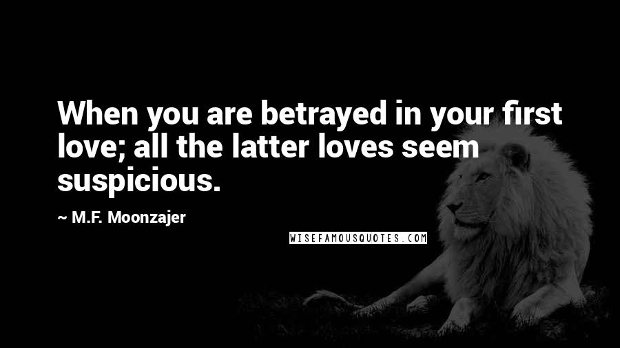 M.F. Moonzajer Quotes: When you are betrayed in your first love; all the latter loves seem suspicious.