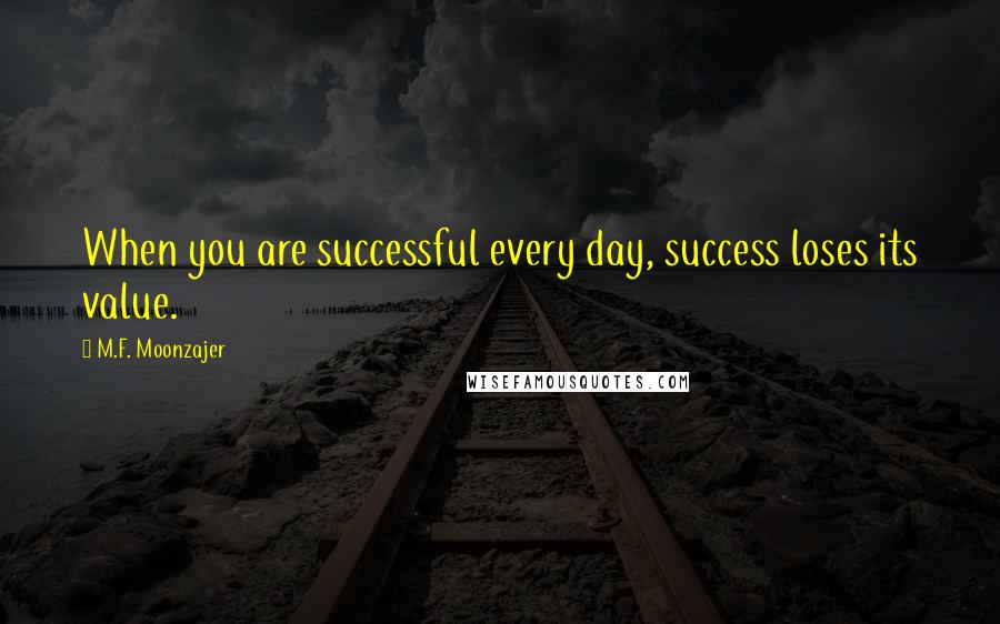 M.F. Moonzajer Quotes: When you are successful every day, success loses its value.