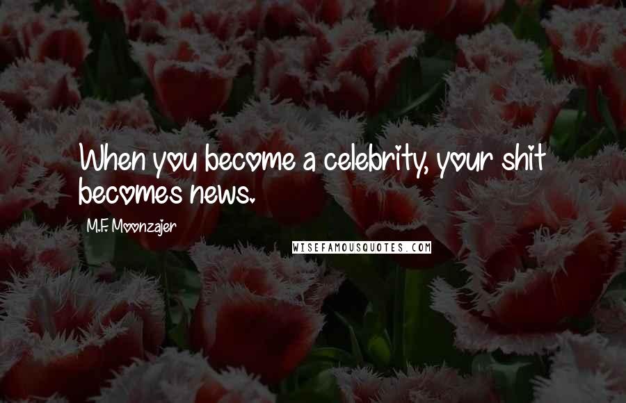 M.F. Moonzajer Quotes: When you become a celebrity, your shit becomes news.