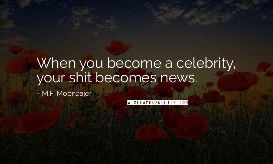 M.F. Moonzajer Quotes: When you become a celebrity, your shit becomes news.