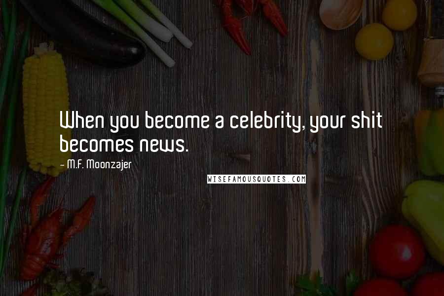 M.F. Moonzajer Quotes: When you become a celebrity, your shit becomes news.