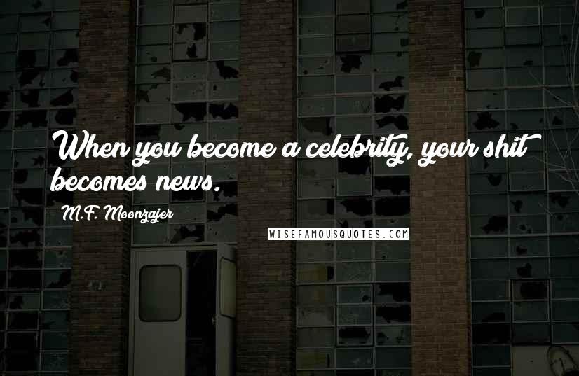 M.F. Moonzajer Quotes: When you become a celebrity, your shit becomes news.