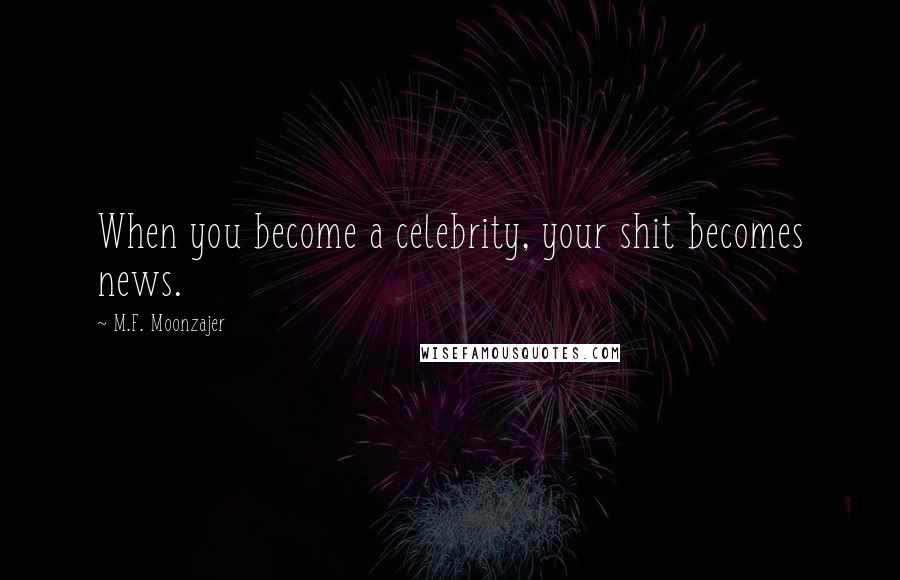 M.F. Moonzajer Quotes: When you become a celebrity, your shit becomes news.